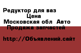 Редуктор для ваз 2121,21213. › Цена ­ 3 500 - Московская обл. Авто » Продажа запчастей   